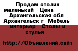 Продам столик маленький › Цена ­ 1 000 - Архангельская обл., Архангельск г. Мебель, интерьер » Столы и стулья   